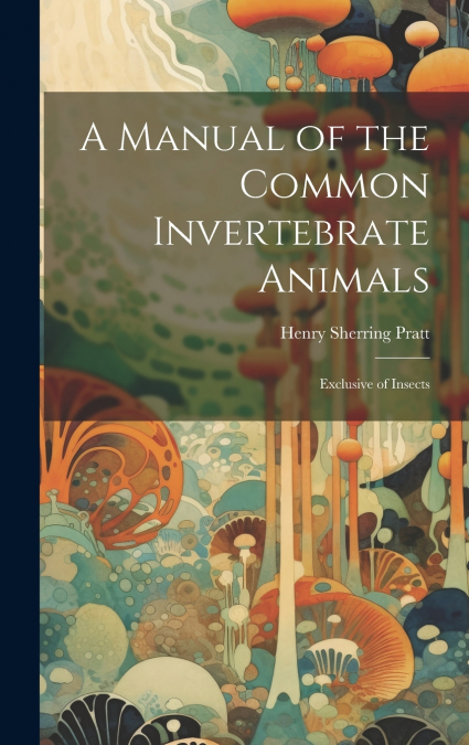 A Manual of the Common Invertebrate Animals