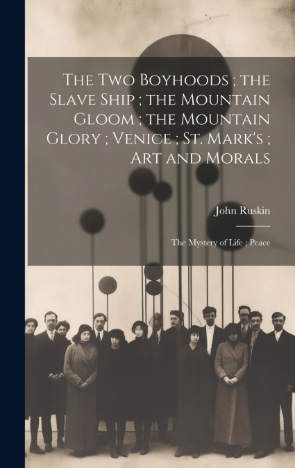 The Two Boyhoods ; the Slave Ship ; the Mountain Gloom ; the Mountain Glory ; Venice ; St. Mark’s ; Art and Morals