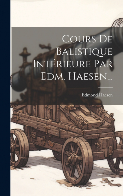 Cours De Balistique Intérieure Par Edm. Haesen...