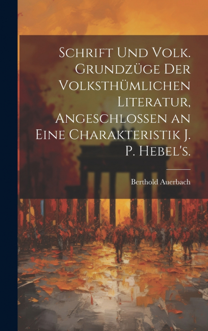 Schrift Und Volk. Grundzüge der volksthümlichen Literatur, angeschlossen an eine Charakteristik J. P. Hebel’s.