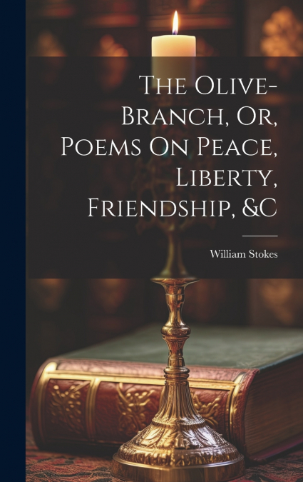 The Olive-Branch, Or, Poems On Peace, Liberty, Friendship, &c