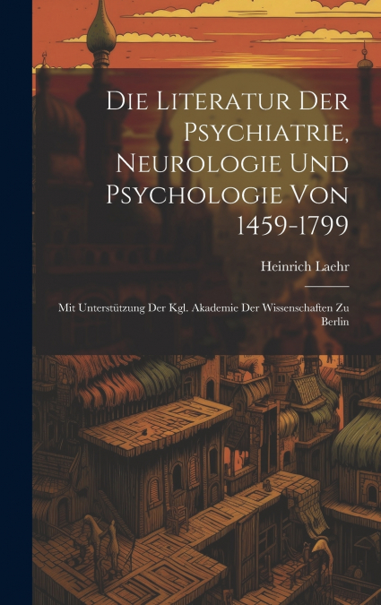 Die Literatur Der Psychiatrie, Neurologie Und Psychologie Von 1459-1799
