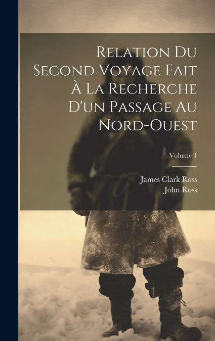 Relation Du Second Voyage Fait À La Recherche D’un Passage Au Nord-Ouest; Volume 1