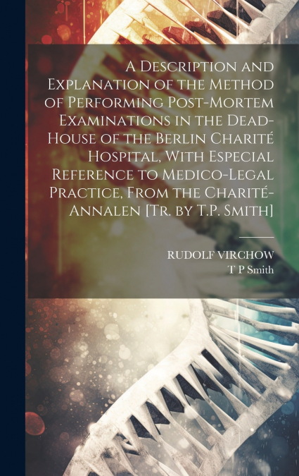 A Description and Explanation of the Method of Performing Post-Mortem Examinations in the Dead-House of the Berlin Charité Hospital, With Especial Reference to Medico-Legal Practice, From the Charité-
