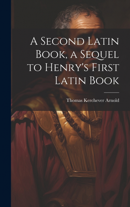 A Second Latin Book, a Sequel to Henry’s First Latin Book