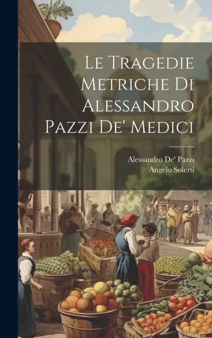 Le Tragedie Metriche Di Alessandro Pazzi De’ Medici