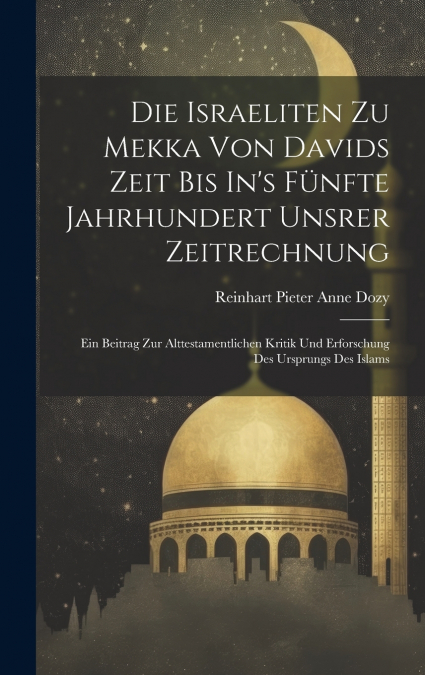 Die Israeliten Zu Mekka Von Davids Zeit Bis In’s Fünfte Jahrhundert Unsrer Zeitrechnung