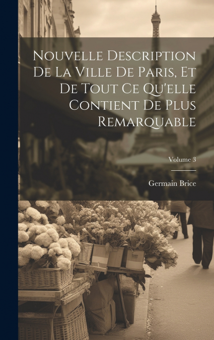 Nouvelle Description De La Ville De Paris, Et De Tout Ce Qu’elle Contient De Plus Remarquable; Volume 3