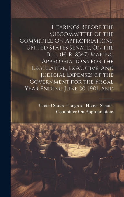 Hearings Before the Subcommittee of the Committee On Appropriations, United States Senate, On the Bill (H. R. 8347) Making Appropriations for the Legislative, Executive, And Judicial Expenses of the G