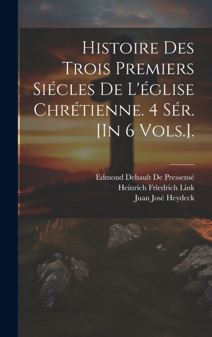 Histoire Des Trois Premiers Siécles De L’église Chrétienne. 4 Sér. [In 6 Vols.].