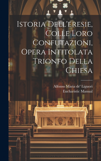 Istoria Dell’eresie, Colle Loro Confutazioni, Opera Intitolata Trionfo Della Chiesa