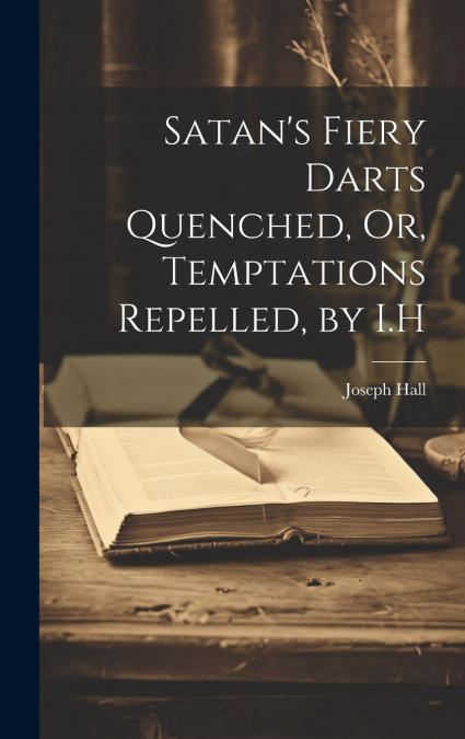 Satan’s Fiery Darts Quenched, Or, Temptations Repelled, by I.H