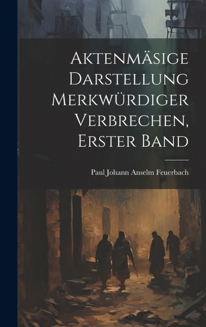 Aktenmäsige Darstellung Merkwürdiger Verbrechen, Erster Band