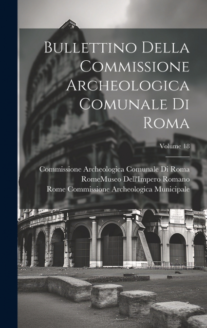 Bullettino Della Commissione Archeologica Comunale Di Roma; Volume 18