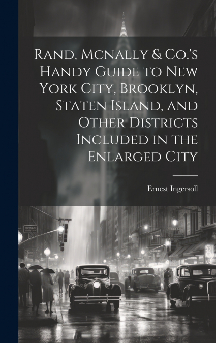 Rand, Mcnally & Co.’s Handy Guide to New York City, Brooklyn, Staten Island, and Other Districts Included in the Enlarged City