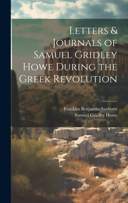 Letters & Journals of Samuel Gridley Howe During the Greek Revolution