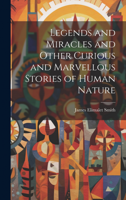 Legends and Miracles and Other Curious and Marvellous Stories of Human Nature