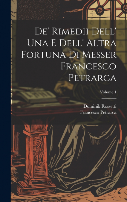 De’ Rimedii Dell’ Una E Dell’ Altra Fortuna Di Messer Francesco Petrarca; Volume 1