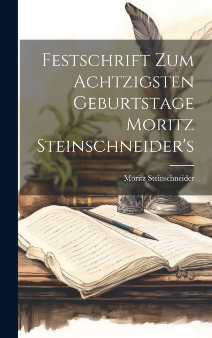 Festschrift Zum Achtzigsten Geburtstage Moritz Steinschneider’s