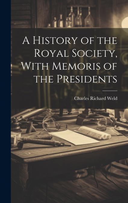 A History of the Royal Society, With Memoris of the Presidents
