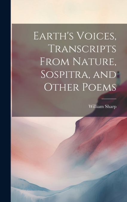 Earth’s Voices, Transcripts From Nature, Sospitra, and Other Poems