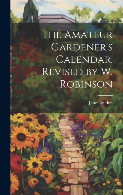 The Amateur Gardener’s Calendar. Revised by W. Robinson