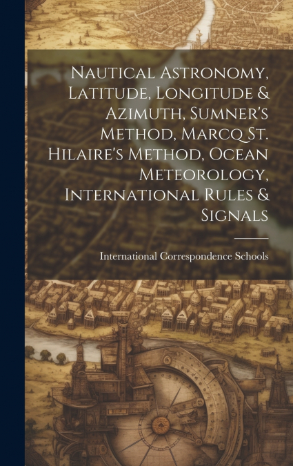 Nautical Astronomy, Latitude, Longitude & Azimuth, Sumner’s Method, Marcq St. Hilaire’s Method, Ocean Meteorology, International Rules & Signals