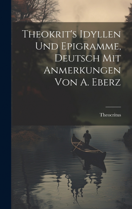 Theokrit’s Idyllen und Epigramme, Deutsch mit Anmerkungen von A. Eberz