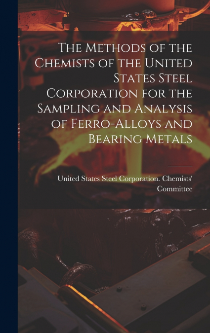 The Methods of the Chemists of the United States Steel Corporation for the Sampling and Analysis of Ferro-Alloys and Bearing Metals