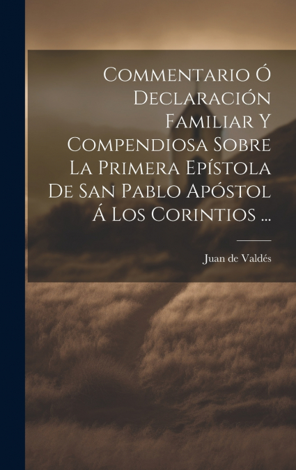 Commentario Ó Declaración Familiar Y Compendiosa Sobre La Primera Epístola De San Pablo Apóstol Á Los Corintios ...