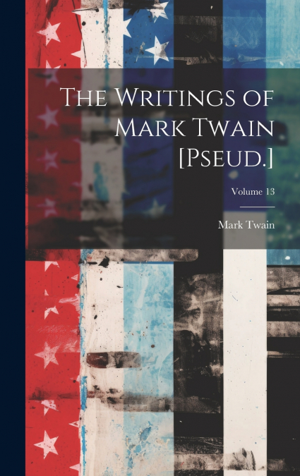 The Writings of Mark Twain [Pseud.]; Volume 13