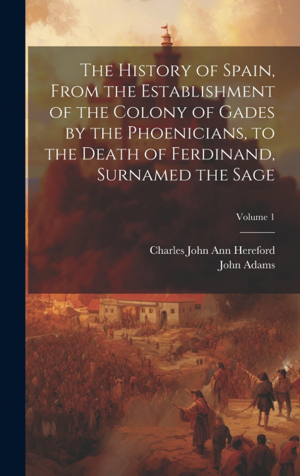 The History of Spain, From the Establishment of the Colony of Gades by the Phoenicians, to the Death of Ferdinand, Surnamed the Sage; Volume 1
