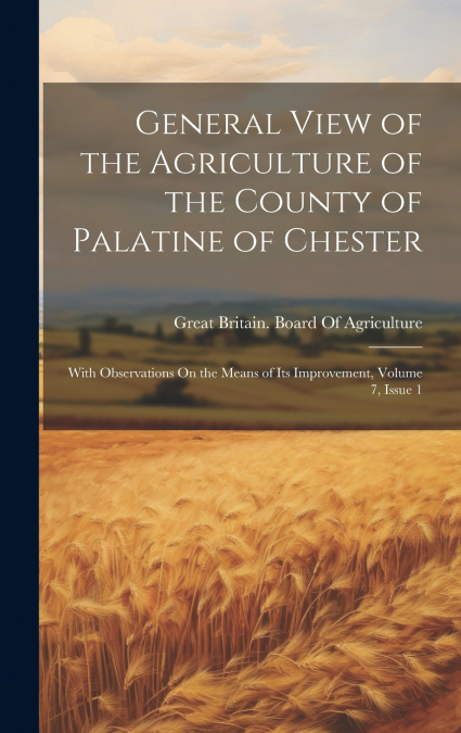 General View of the Agriculture of the County of Palatine of Chester