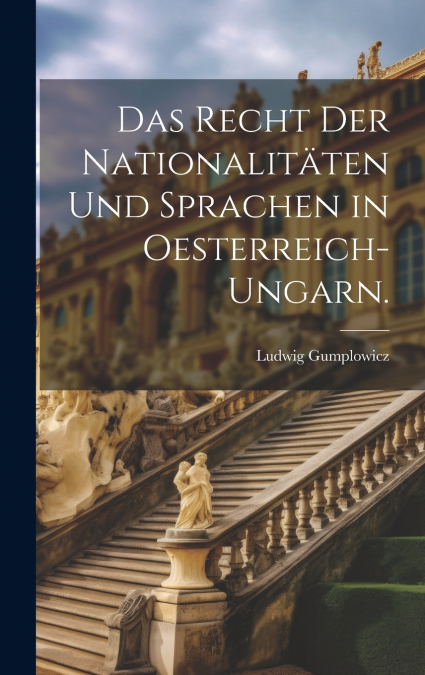 Das Recht der Nationalitäten und Sprachen in Oesterreich-Ungarn.