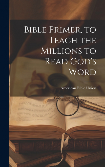 Bible Primer, to Teach the Millions to Read God’s Word