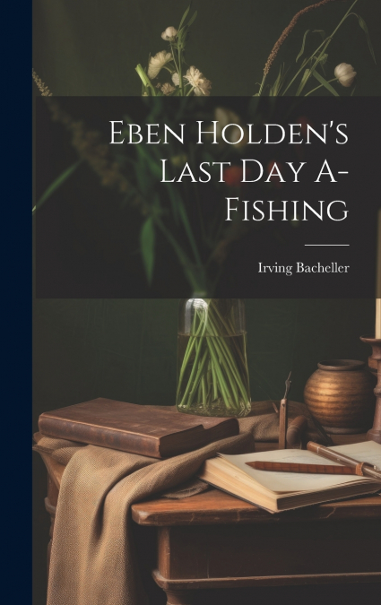 Eben Holden’s Last Day A-Fishing