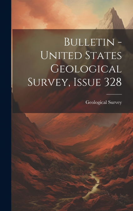Bulletin - United States Geological Survey, Issue 328