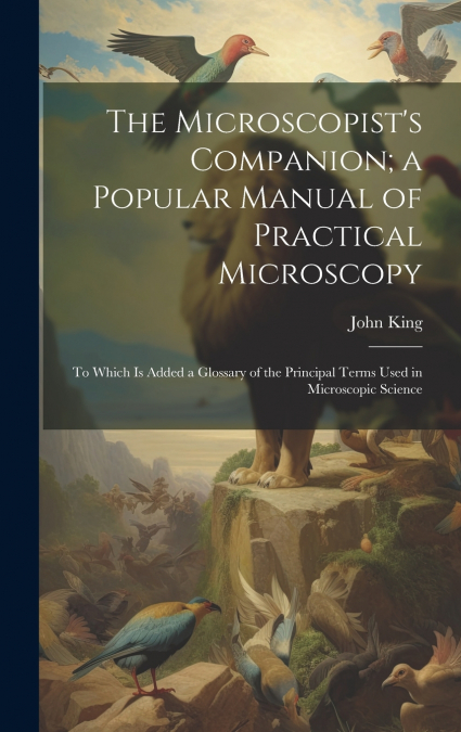 The Microscopist’s Companion; a Popular Manual of Practical Microscopy