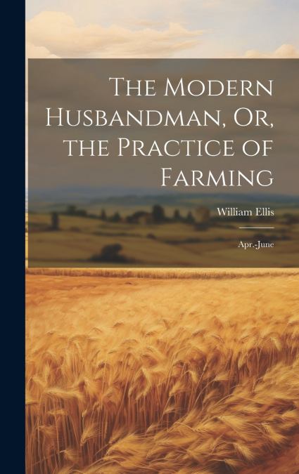 The Modern Husbandman, Or, the Practice of Farming