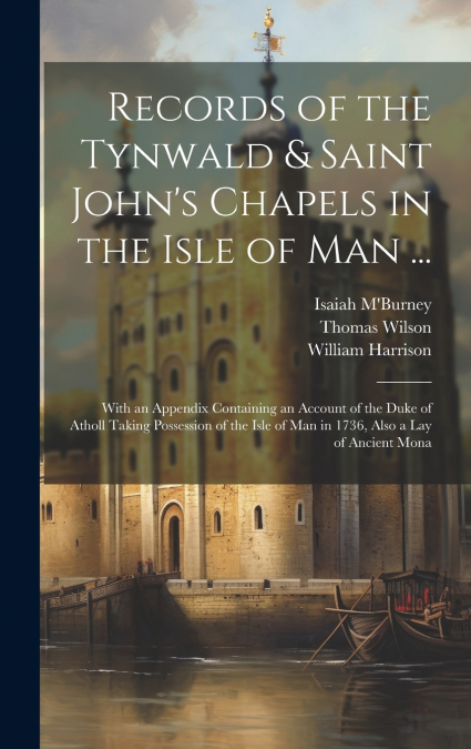 Records of the Tynwald & Saint John’s Chapels in the Isle of Man ...