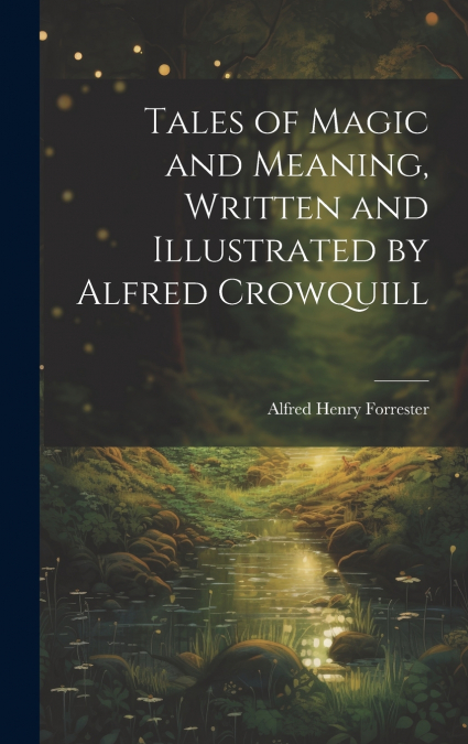 Tales of Magic and Meaning, Written and Illustrated by Alfred Crowquill
