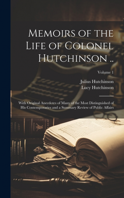 Memoirs of the Life of Colonel Hutchinson ..