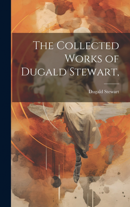 The Collected Works of Dugald Stewart,