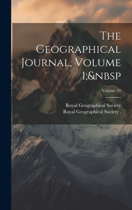 The Geographical Journal, Volume 1;  Volume 20