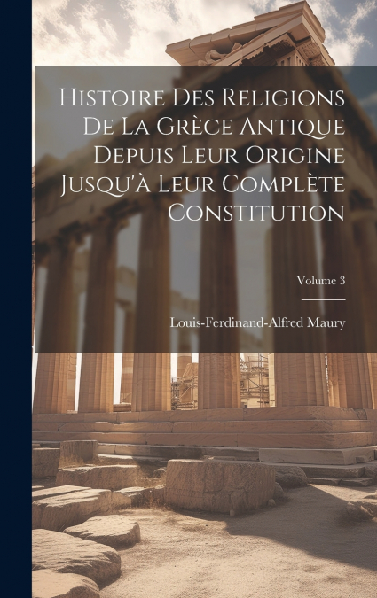 Histoire Des Religions De La Grèce Antique Depuis Leur Origine Jusqu’à Leur Complète Constitution; Volume 3