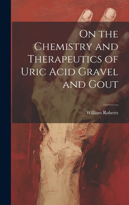 On the Chemistry and Therapeutics of Uric Acid Gravel and Gout