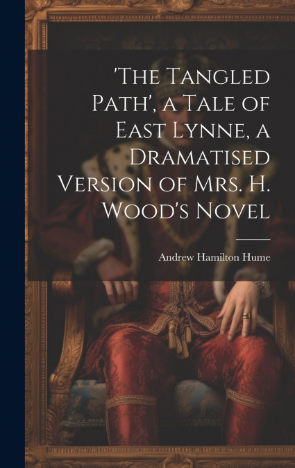 ’the Tangled Path’, a Tale of East Lynne, a Dramatised Version of Mrs. H. Wood’s Novel