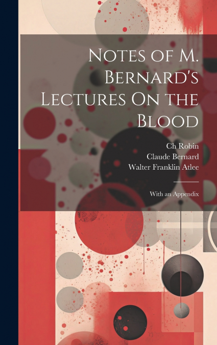 Notes of M. Bernard’s Lectures On the Blood