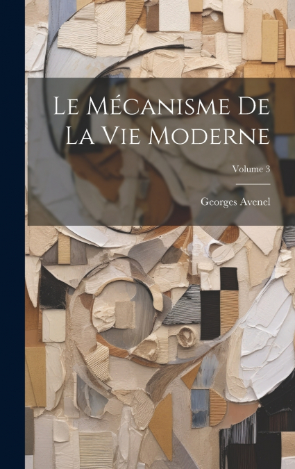 Le Mécanisme De La Vie Moderne; Volume 3