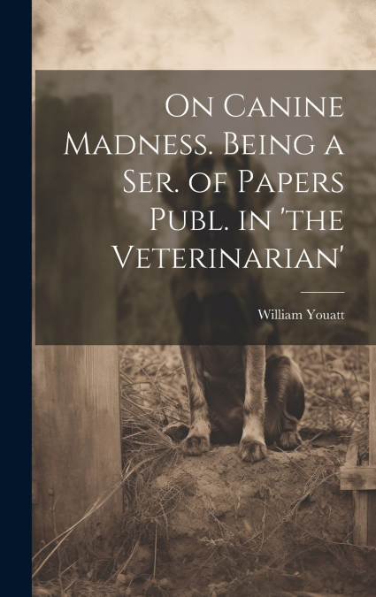 On Canine Madness. Being a Ser. of Papers Publ. in ’the Veterinarian’